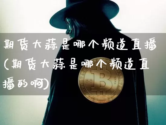 期货大蒜是哪个频道直播(期货大蒜是哪个频道直播的啊)_https://www.qldgs.com_恒指期货_第1张