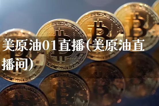 美原油01直播(美原油直播间)_https://www.qldgs.com_原油期货_第1张