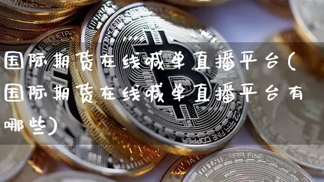 国际期货在线喊单直播平台(国际期货在线喊单直播平台有哪些)_https://www.qldgs.com_内盘期货_第1张