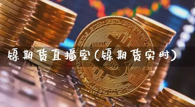 镍期货直播室(镍期货实时)_https://www.qldgs.com_内盘期货_第1张