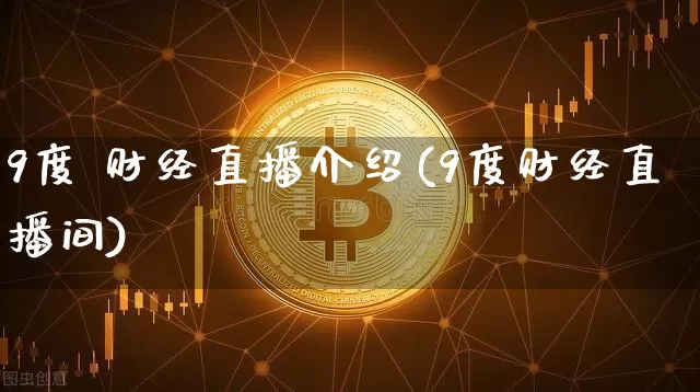 9度 财经直播介绍(9度财经直播间)_https://www.qldgs.com_黄金期货_第1张