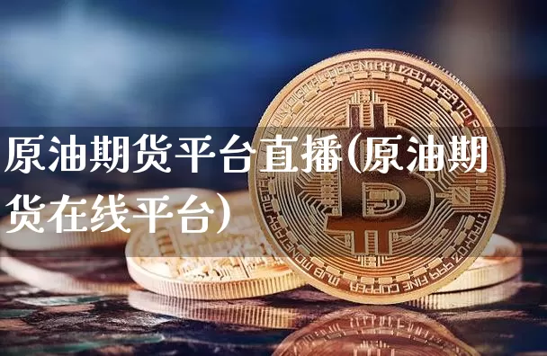 原油期货平台直播(原油期货在线平台)_https://www.qldgs.com_原油期货_第1张
