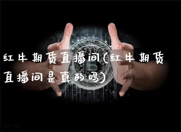 红牛期货直播间(红牛期货直播间是真的吗)_https://www.qldgs.com_期货_第1张