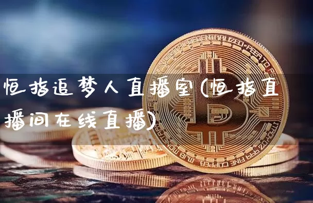 恒指追梦人直播室(恒指直播间在线直播)_https://www.qldgs.com_黄金期货_第1张