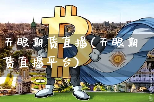 天眼期货直播(天眼期货直播平台)_https://www.qldgs.com_内盘期货_第1张