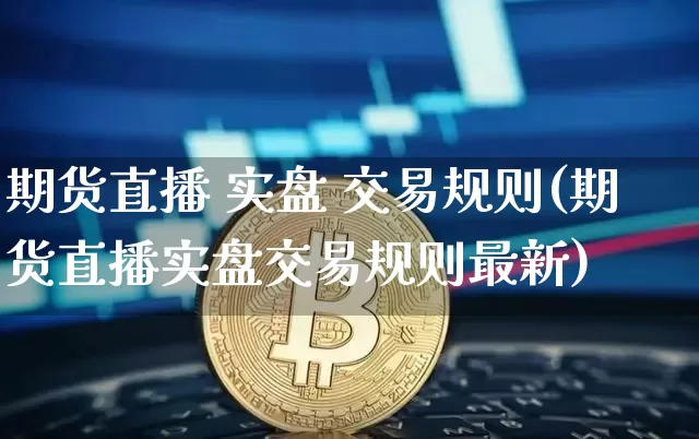 期货直播 实盘 交易规则(期货直播实盘交易规则最新)_https://www.qldgs.com_期货_第1张