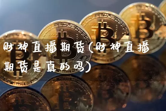 财神直播期货(财神直播期货是真的吗)_https://www.qldgs.com_内盘期货_第1张