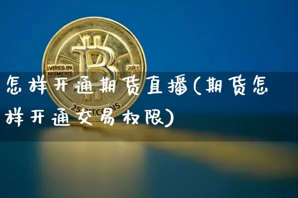 怎样开通期货直播(期货怎样开通交易权限)_https://www.qldgs.com_原油期货_第1张