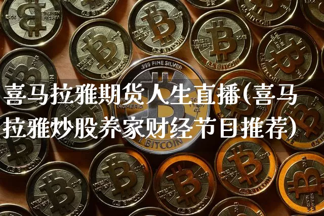 喜马拉雅期货人生直播(喜马拉雅炒股养家财经节目推荐)_https://www.qldgs.com_原油期货_第1张