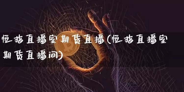 恒指直播室期货直播(恒指直播室期货直播间)_https://www.qldgs.com_期货_第1张
