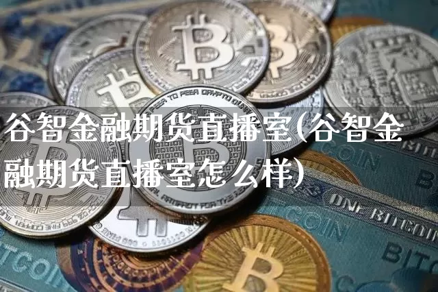 谷智金融期货直播室(谷智金融期货直播室怎么样)_https://www.qldgs.com_原油期货_第1张