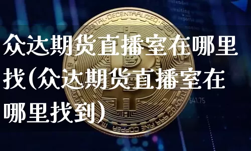 众达期货直播室在哪里找(众达期货直播室在哪里找到)_https://www.qldgs.com_内盘期货_第1张