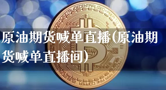 原油期货喊单直播(原油期货喊单直播间)_https://www.qldgs.com_内盘期货_第1张