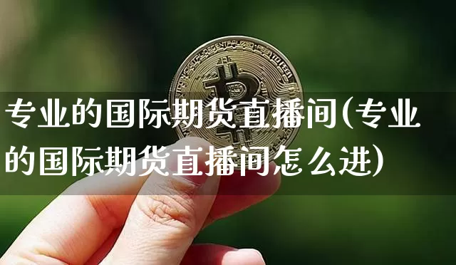 专业的国际期货直播间(专业的国际期货直播间怎么进)_https://www.qldgs.com_恒指期货_第1张