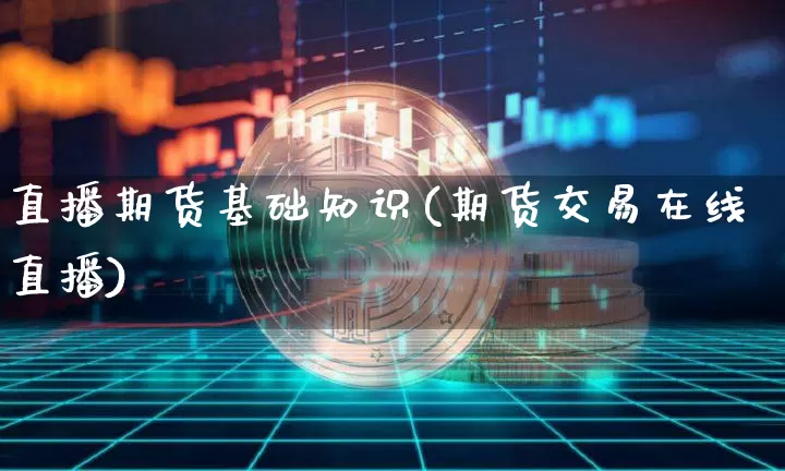 直播期货基础知识(期货交易在线直播)_https://www.qldgs.com_恒指期货_第1张