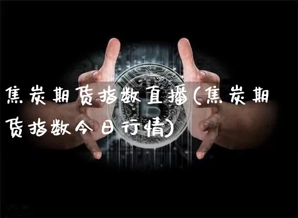 焦炭期货指数直播(焦炭期货指数今日行情)_https://www.qldgs.com_国际期货_第1张