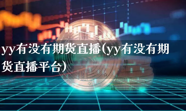 yy有没有期货直播(yy有没有期货直播平台)_https://www.qldgs.com_恒指期货_第1张