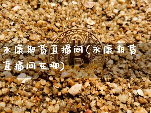 永康期货直播间(永康期货直播间在哪)_https://www.qldgs.com_黄金期货_第1张