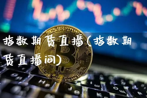 指数期货直播(指数期货直播间)_https://www.qldgs.com_恒指期货_第1张
