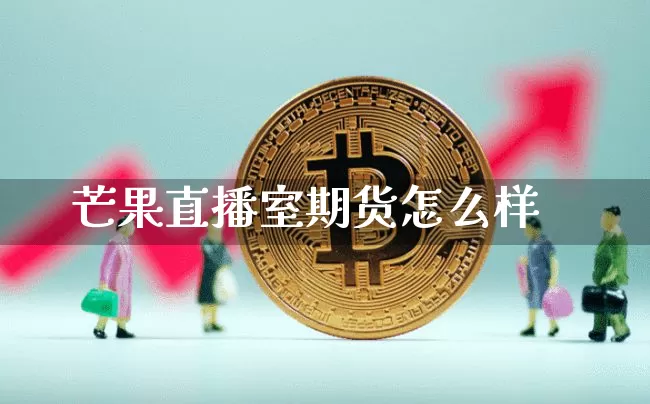 芒果直播室期货怎么样_https://www.qldgs.com_原油期货_第1张