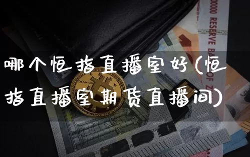 哪个恒指直播室好(恒指直播室期货直播间)_https://www.qldgs.com_原油期货_第1张