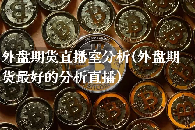 外盘期货直播室分析(外盘期货最好的分析直播)_https://www.qldgs.com_恒指期货_第1张