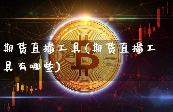 期货直播工具(期货直播工具有哪些)_https://www.qldgs.com_期货_第1张