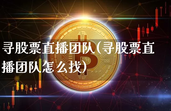 寻股票直播团队(寻股票直播团队怎么找)_https://www.qldgs.com_恒指期货_第1张