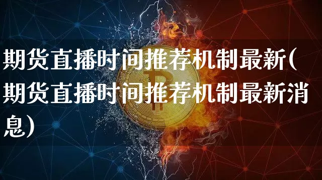期货直播时间推荐机制最新(期货直播时间推荐机制最新消息)_https://www.qldgs.com_原油期货_第1张