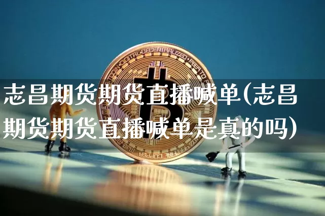 志昌期货期货直播喊单(志昌期货期货直播喊单是真的吗)_https://www.qldgs.com_恒指期货_第1张