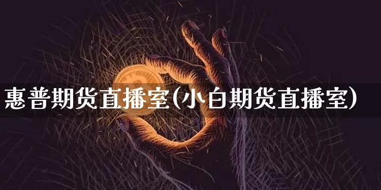 惠普期货直播室(小白期货直播室)_https://www.qldgs.com_原油期货_第1张