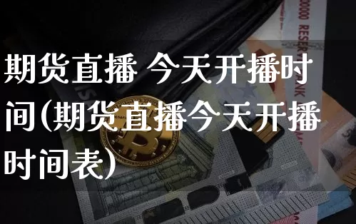 期货直播 今天开播时间(期货直播今天开播时间表)_https://www.qldgs.com_国际期货_第1张