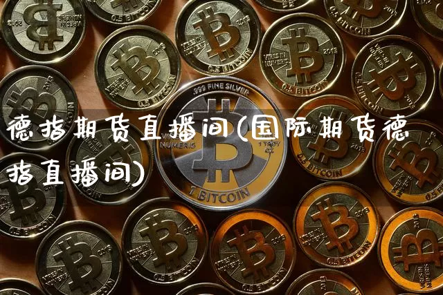 德指期货直播间(国际期货德指直播间)_https://www.qldgs.com_原油期货_第1张