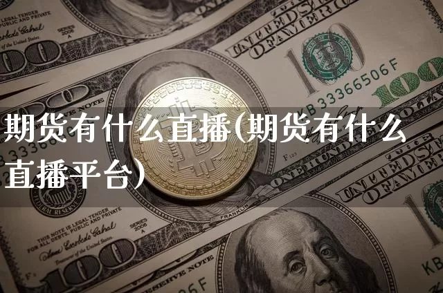 期货有什么直播(期货有什么直播平台)_https://www.qldgs.com_原油期货_第1张