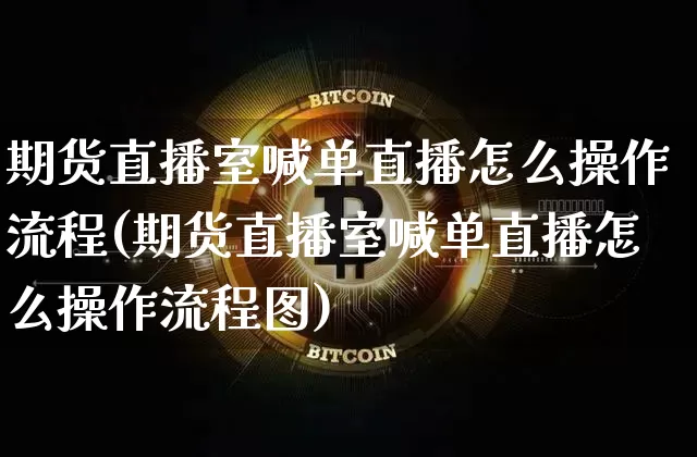 期货直播室喊单直播怎么操作流程(期货直播室喊单直播怎么操作流程图)_https://www.qldgs.com_黄金期货_第1张
