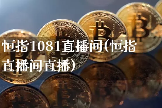 恒指1081直播间(恒指直播间直播)_https://www.qldgs.com_黄金期货_第1张