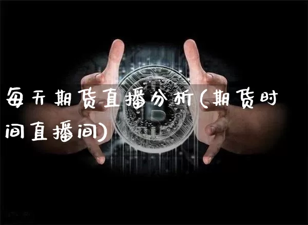 每天期货直播分析(期货时间直播间)_https://www.qldgs.com_国际期货_第1张