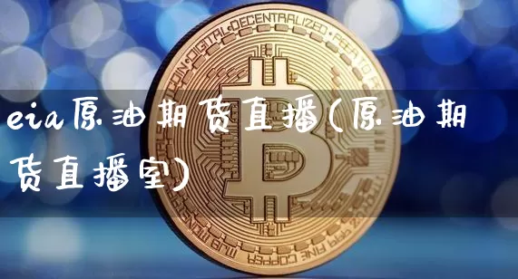 eia原油期货直播(原油期货直播室)_https://www.qldgs.com_恒指期货_第1张