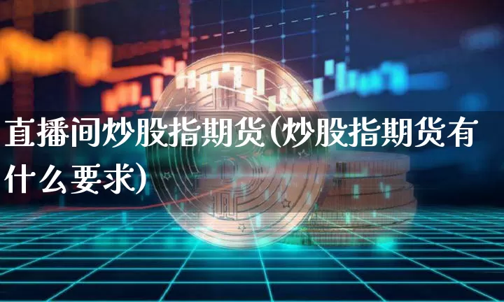 直播间炒股指期货(炒股指期货有什么要求)_https://www.qldgs.com_原油期货_第1张