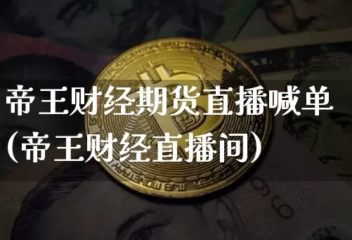 帝王财经期货直播喊单(帝王财经直播间)_https://www.qldgs.com_内盘期货_第1张