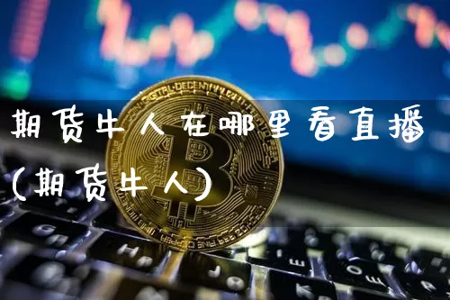 期货牛人在哪里看直播(期货牛人)_https://www.qldgs.com_内盘期货_第1张