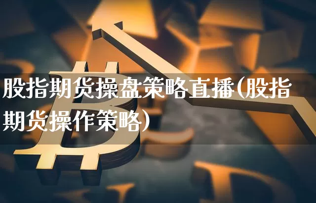 股指期货操盘策略直播(股指期货操作策略)_https://www.qldgs.com_内盘期货_第1张