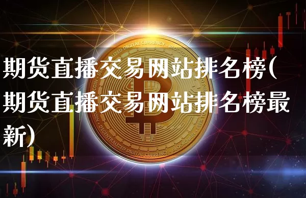 期货直播交易网站排名榜(期货直播交易网站排名榜最新)_https://www.qldgs.com_内盘期货_第1张