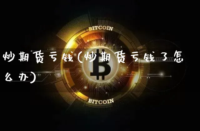 炒期货亏钱(炒期货亏钱了怎么办)_https://www.qldgs.com_国际期货_第1张