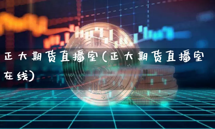 正大期货直播室(正大期货直播室在线)_https://www.qldgs.com_期货_第1张