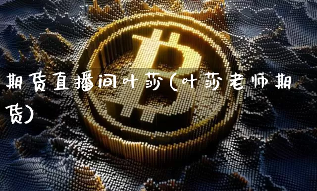 期货直播间叶莎(叶莎老师期货)_https://www.qldgs.com_黄金期货_第1张