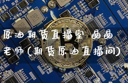 原油期货直播室 晶晶老师(期货原油直播间)_https://www.qldgs.com_原油期货_第1张