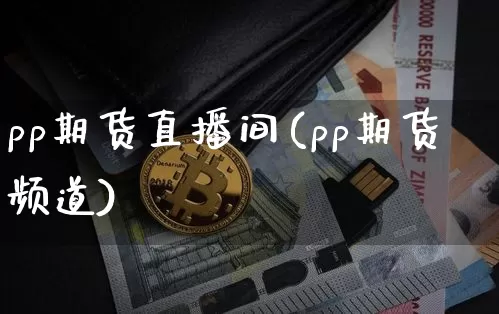 pp期货直播间(pp期货频道)_https://www.qldgs.com_期货_第1张