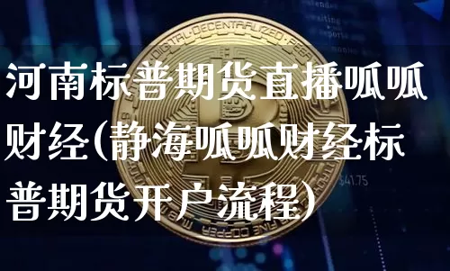 河南标普期货直播呱呱财经(静海呱呱财经标普期货开户流程)_https://www.qldgs.com_内盘期货_第1张