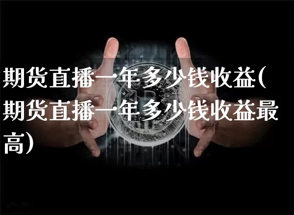 期货直播一年多少钱收益(期货直播一年多少钱收益最高)_https://www.qldgs.com_恒指期货_第1张
